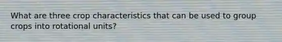 What are three crop characteristics that can be used to group crops into rotational units?