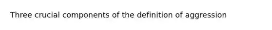 Three crucial components of the definition of aggression