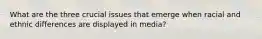 What are the three crucial issues that emerge when racial and ethnic differences are displayed in media?