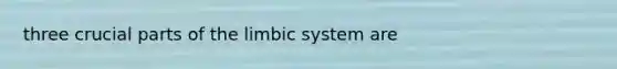 three crucial parts of the limbic system are