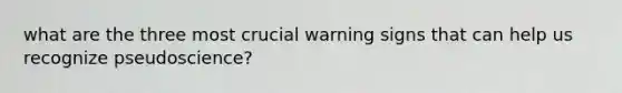 what are the three most crucial warning signs that can help us recognize pseudoscience?