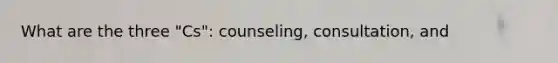 What are the three "Cs": counseling, consultation, and