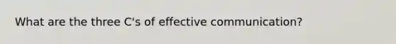 What are the three C's of effective communication?