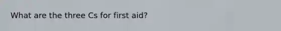 What are the three Cs for first aid?