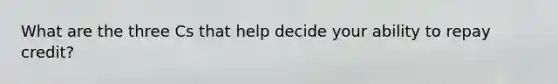 What are the three Cs that help decide your ability to repay credit?