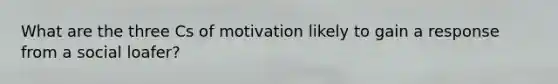 What are the three Cs of motivation likely to gain a response from a social loafer?