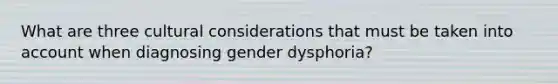 What are three cultural considerations that must be taken into account when diagnosing gender dysphoria?