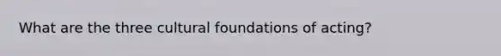 What are the three cultural foundations of acting?