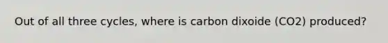 Out of all three cycles, where is carbon dixoide (CO2) produced?