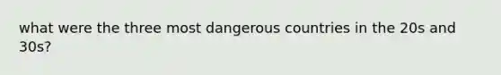 what were the three most dangerous countries in the 20s and 30s?