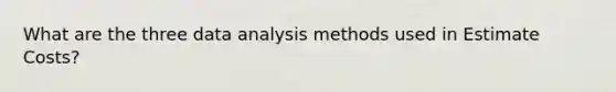 What are the three data analysis methods used in Estimate Costs?