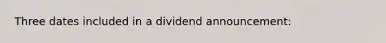 Three dates included in a dividend announcement: