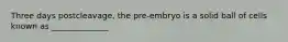 Three days postcleavage, the pre-embryo is a solid ball of cells known as ______________