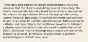 Three days post-surgery for breast reconstruction, the nurse assesses that the client is ambulating several times daily. The health care provider has not yet written an order to discontinue the client's urinary catheter. What is the appropriate nursing action? Select all that apply. A) Contact the health care provider to ask for an order for catheter discontinuation. B)Discontinue to catheter and report this to the healthcare provider. C) Delegate catheter discontinuation to the Unlicensed Assistive Personnel (UAP). D) Ensure that the drainage bag is above the level of the bladder at all times. E) Perform, or allow client to perform, perineal hygiene at least once daily.