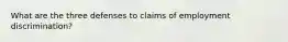 What are the three defenses to claims of employment discrimination?