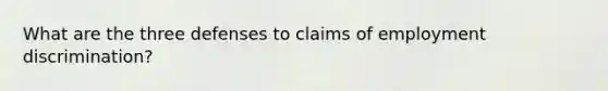 What are the three defenses to claims of employment discrimination?