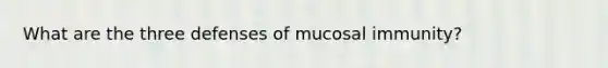 What are the three defenses of mucosal immunity?