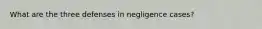 What are the three defenses in negligence cases?