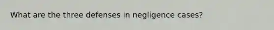 What are the three defenses in negligence cases?