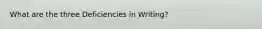 What are the three Deficiencies in Writing?