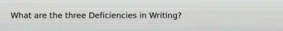What are the three Deficiencies in Writing?