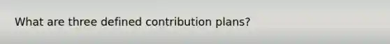 What are three defined contribution plans?