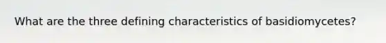 What are the three defining characteristics of basidiomycetes?