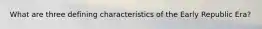 What are three defining characteristics of the Early Republic Era?