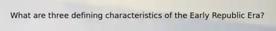 What are three defining characteristics of the Early Republic Era?