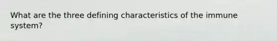 What are the three defining characteristics of the immune system?