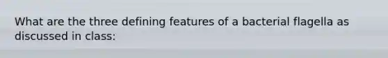 What are the three defining features of a bacterial flagella as discussed in class: