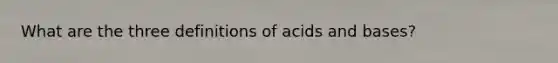 What are the three definitions of acids and bases?