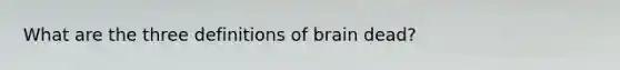 What are the three definitions of brain dead?