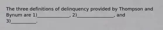 The three definitions of delinquency provided by Thompson and Bynum are 1)______________, 2)________________, and 3)___________.