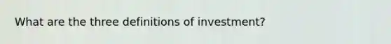 What are the three definitions of investment?