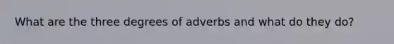 What are the three degrees of adverbs and what do they do?