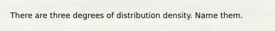 There are three degrees of distribution density. Name them.