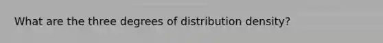 What are the three degrees of distribution density?