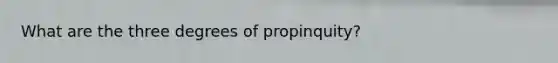 What are the three degrees of propinquity?