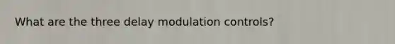 What are the three delay modulation controls?