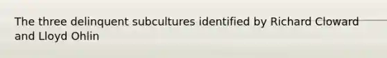 The three delinquent subcultures identified by Richard Cloward and Lloyd Ohlin
