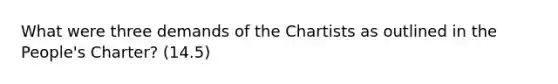 What were three demands of the Chartists as outlined in the People's Charter? (14.5)