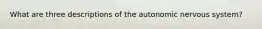 What are three descriptions of the autonomic nervous system?