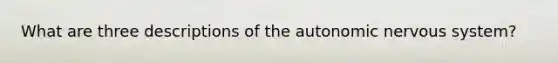 What are three descriptions of the autonomic nervous system?