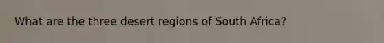 What are the three desert regions of South Africa?