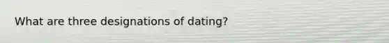 What are three designations of dating?