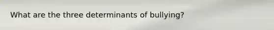 What are the three determinants of bullying?