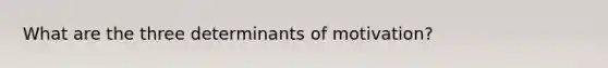What are the three determinants of motivation?