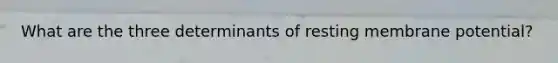 What are the three determinants of resting membrane potential?