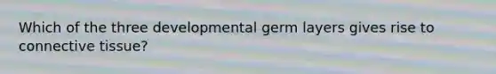 Which of the three developmental germ layers gives rise to connective tissue?